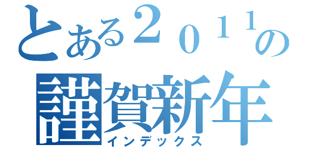 とある２０１１の謹賀新年（インデックス）