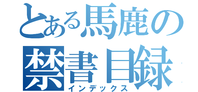 とある馬鹿の禁書目録（インデックス）