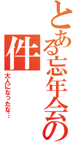 とある忘年会の件（大人になったな…）