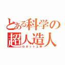 とある科学の超人造人間（ロボット工学）