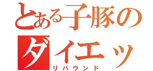 とある子豚のダイエット（リバウンド）