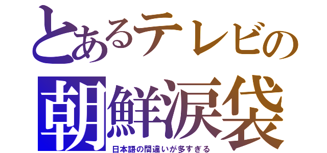 とあるテレビの朝鮮涙袋（日本語の間違いが多すぎる）