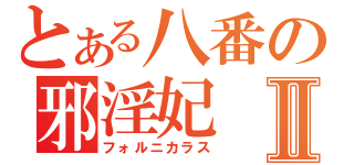 とある八番の邪淫妃Ⅱ（フォルニカラス）