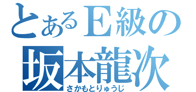 とあるＥ級の坂本龍次（さかもとりゅうじ）