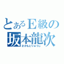 とあるＥ級の坂本龍次（さかもとりゅうじ）