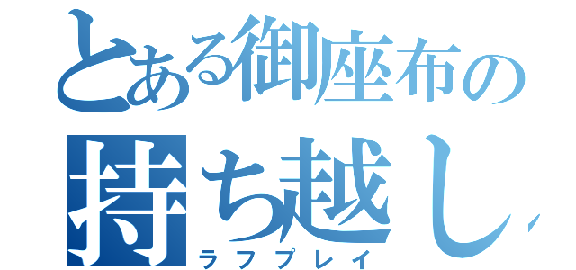 とある御座布の持ち越し会（ラフプレイ）