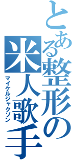 とある整形の米人歌手（マイケルジャクソン）