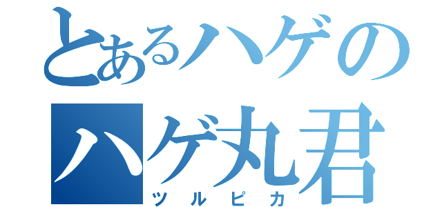 とあるハゲのハゲ丸君（ツルピカ）