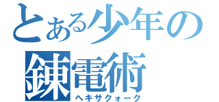 とある少年の錬電術（ヘキサクォーク）