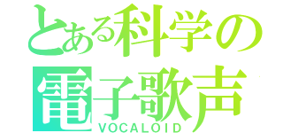 とある科学の電子歌声（ＶＯＣＡＬＯＩＤ）