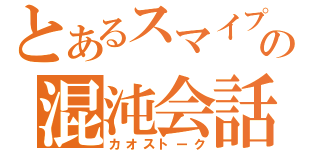 とあるスマイプの混沌会話（カオストーク）