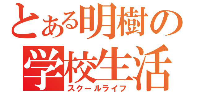 とある明樹の学校生活（スクールライフ）