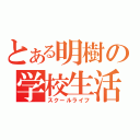 とある明樹の学校生活（スクールライフ）