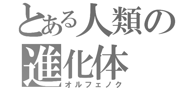 とある人類の進化体（オルフェノク）