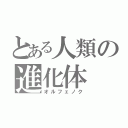 とある人類の進化体（オルフェノク）