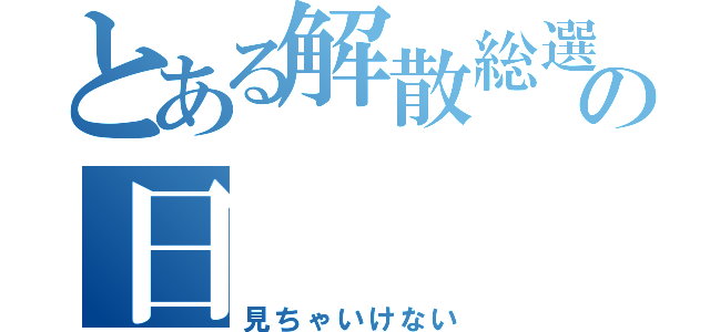 とある解散総選挙の日（見ちゃいけない）