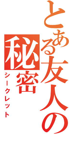 とある友人の秘密Ⅱ（シークレット）