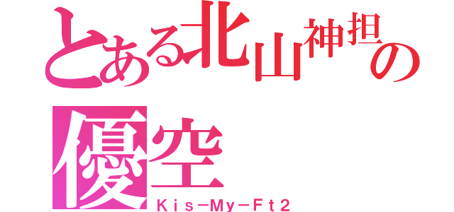 とある北山神担の優空（Ｋｉｓ－Ｍｙ－Ｆｔ２）