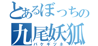 とあるぼっちの九尾妖狐（バケギツネ）