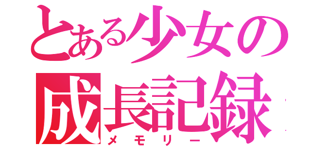 とある少女の成長記録（メモリー）