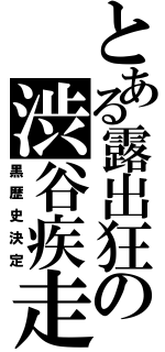 とある露出狂の渋谷疾走（黒歴史決定）