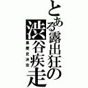 とある露出狂の渋谷疾走（黒歴史決定）