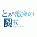 とある激突の忍玉（さすがにんじゃきたない）