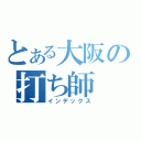 とある大阪の打ち師（インデックス）