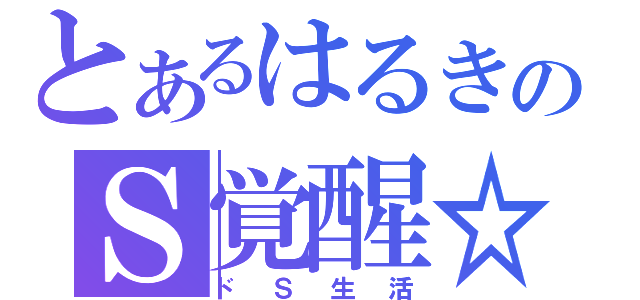 とあるはるきのＳ覚醒☆（ドＳ生活）