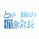 とある１組の借金会長（朝倉デブｗｗ）