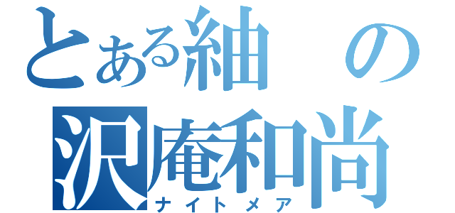 とある紬の沢庵和尚（ナイトメア）