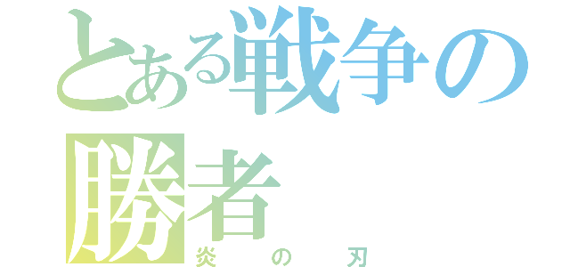 とある戦争の勝者（炎の刃）