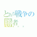 とある戦争の勝者（炎の刃）