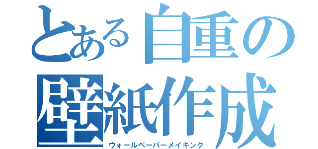 とある自重の壁紙作成（ウォールペーパーメイキング）