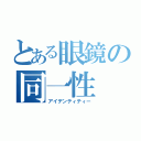 とある眼鏡の同一性（アイデンティティー）