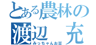 とある農林の渡辺　充（みっちゃんお豆）