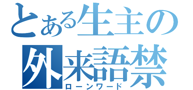 とある生主の外来語禁（ローンワード）