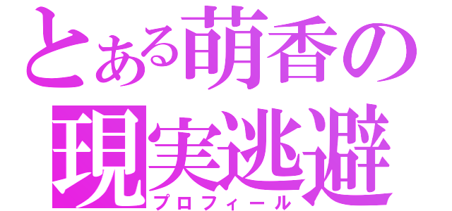 とある萌香の現実逃避（プロフィール）