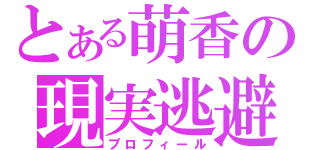 とある萌香の現実逃避（プロフィール）