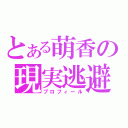 とある萌香の現実逃避（プロフィール）