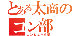 とある太商のコン部（コンピュータ部）