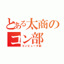 とある太商のコン部（コンピュータ部）