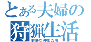 とある夫婦の狩猟生活（愉快な仲間たち）