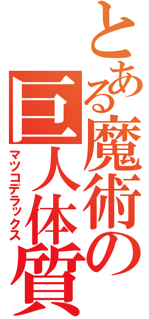 とある魔術の巨人体質（マツコデラックス）