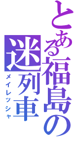 とある福島の迷列車（メイレッシャ）