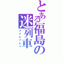 とある福島の迷列車（メイレッシャ）