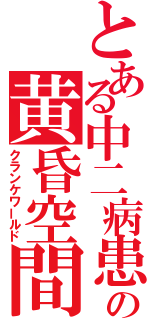 とある中二病患者の黄昏空間（クランケワールド）