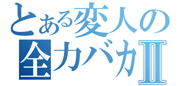 とある変人の全力バカⅡ（）