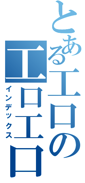 とある工口の工口工口（インデックス）