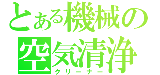 とある機械の空気清浄（クリーナー）